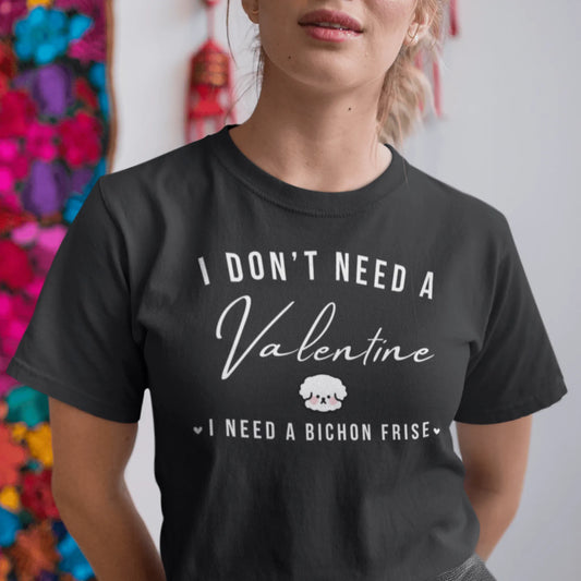 "I Don't Need A Valentine  I Need a bichon frise"-Unisex Bichon Frise T-Shirt for Dog Owners